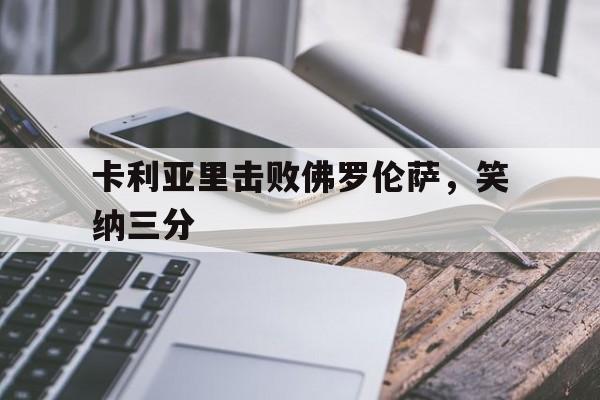 九游体育-卡利亚里击败佛罗伦萨，笑纳三分